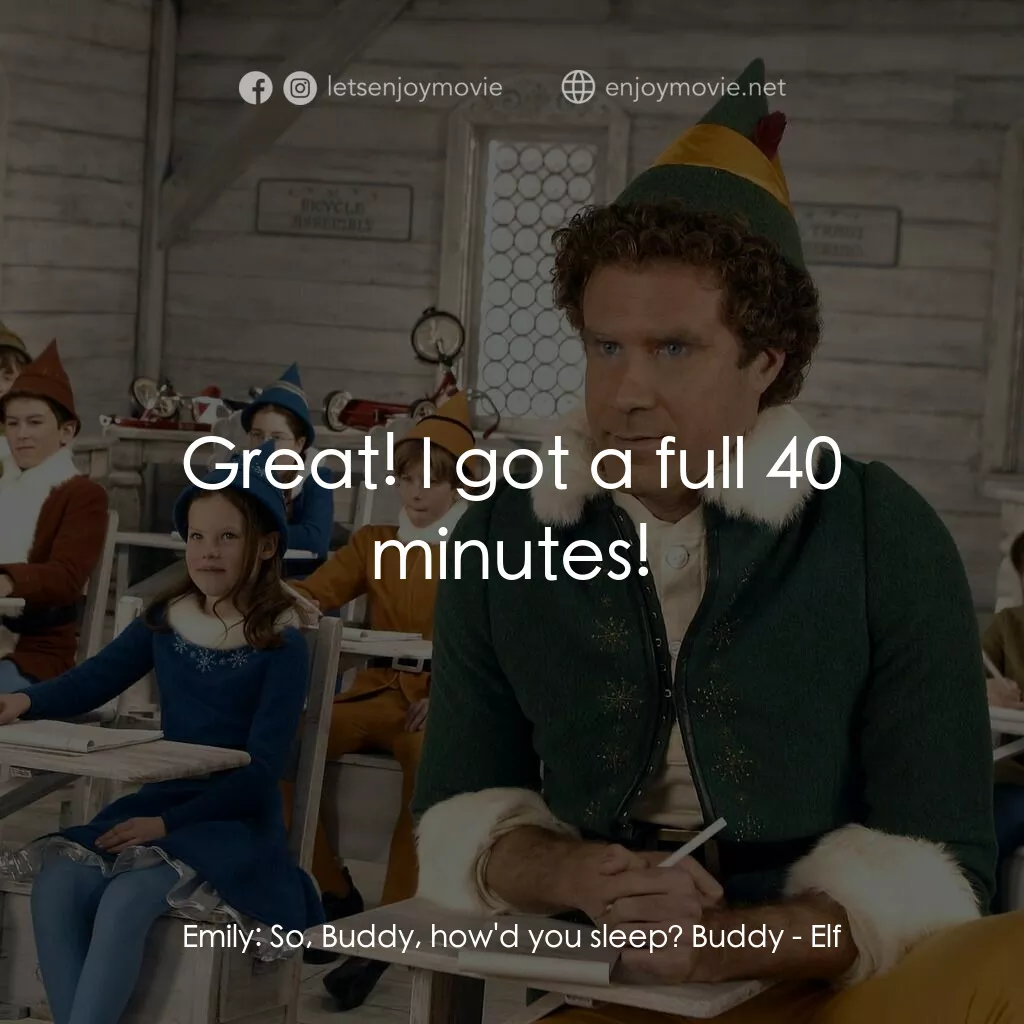 聖誕精靈電影對白：Emily:  So, Buddy, how'd you sleep? Buddy:  Great! I got a full 40 minutes!