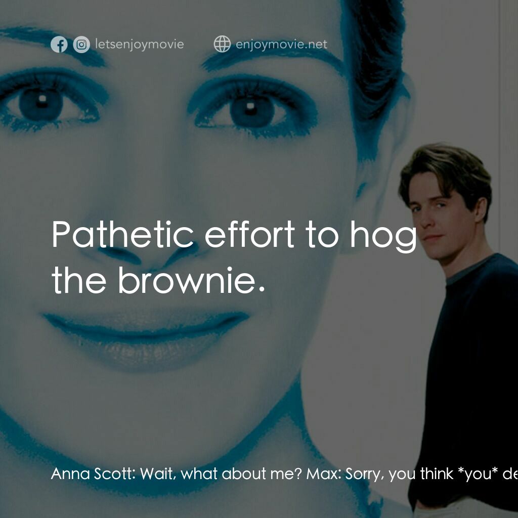 新娘百分百電影對白：Anna Scott:  Wait, what about me? Max:  Sorry, you think *you* deserve the browni