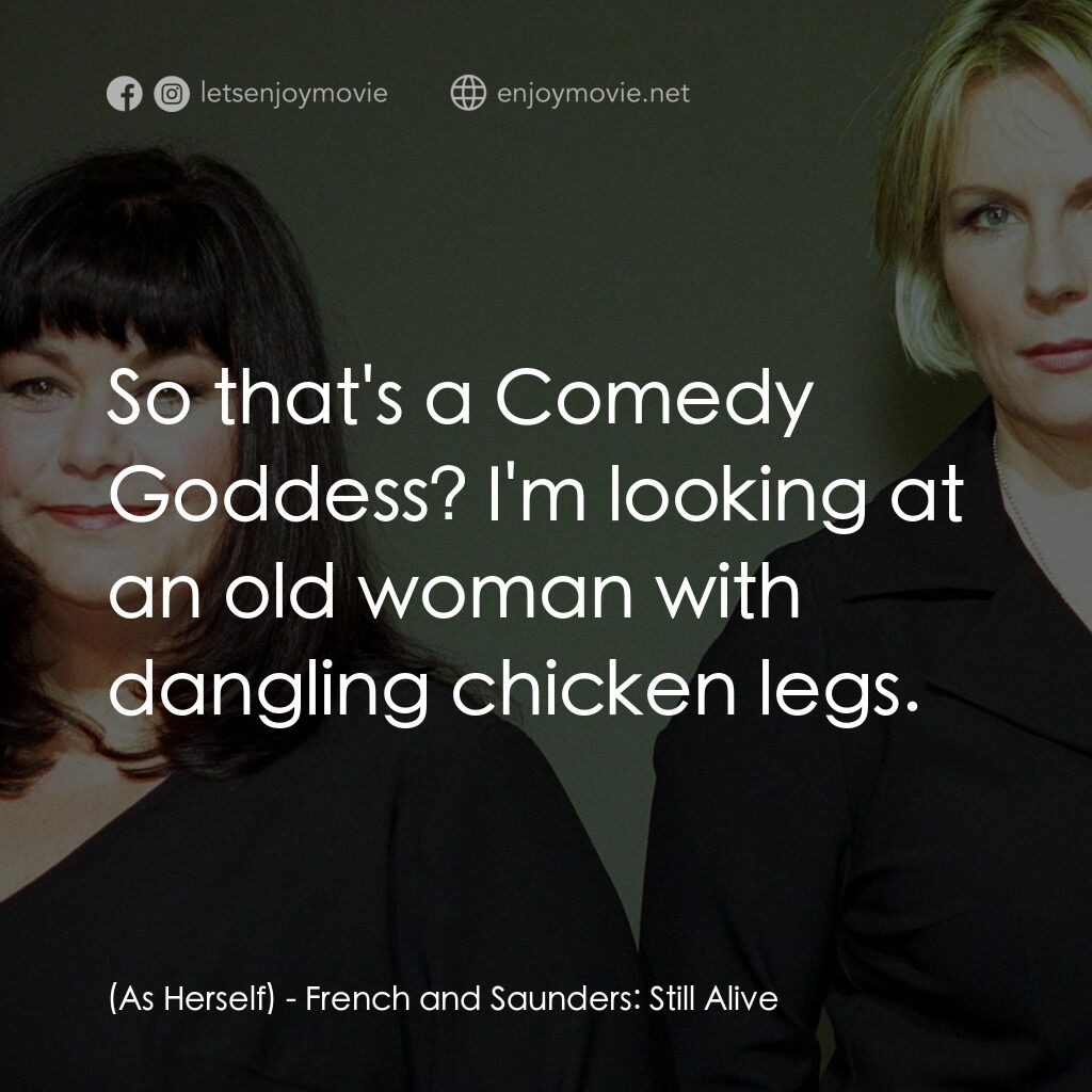 French and Saunders: Still Alive電影對白：(As Herself):  So that's a Comedy Goddess? I'm looking at an old woman with dangl