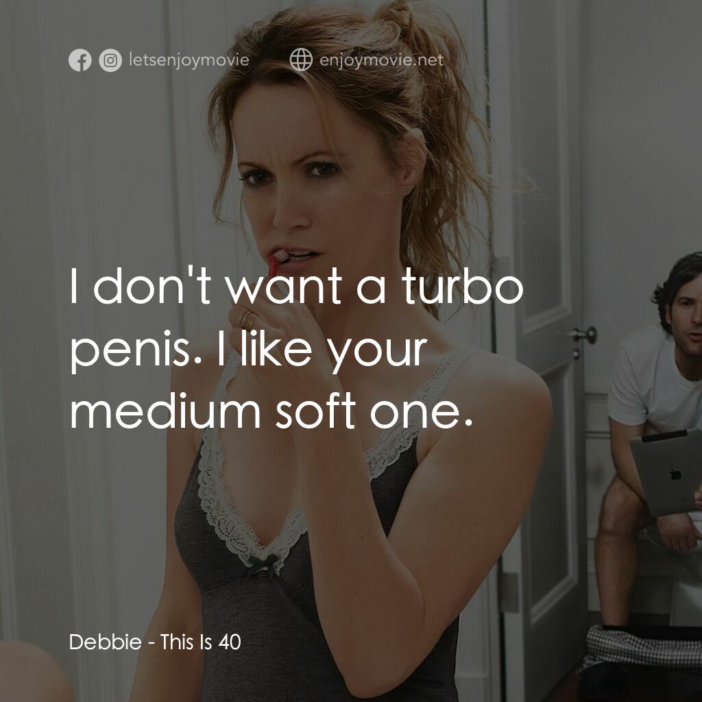 40 惑不惑電影對白：Debbie:  I don't want a turbo penis. I like your medium soft one.