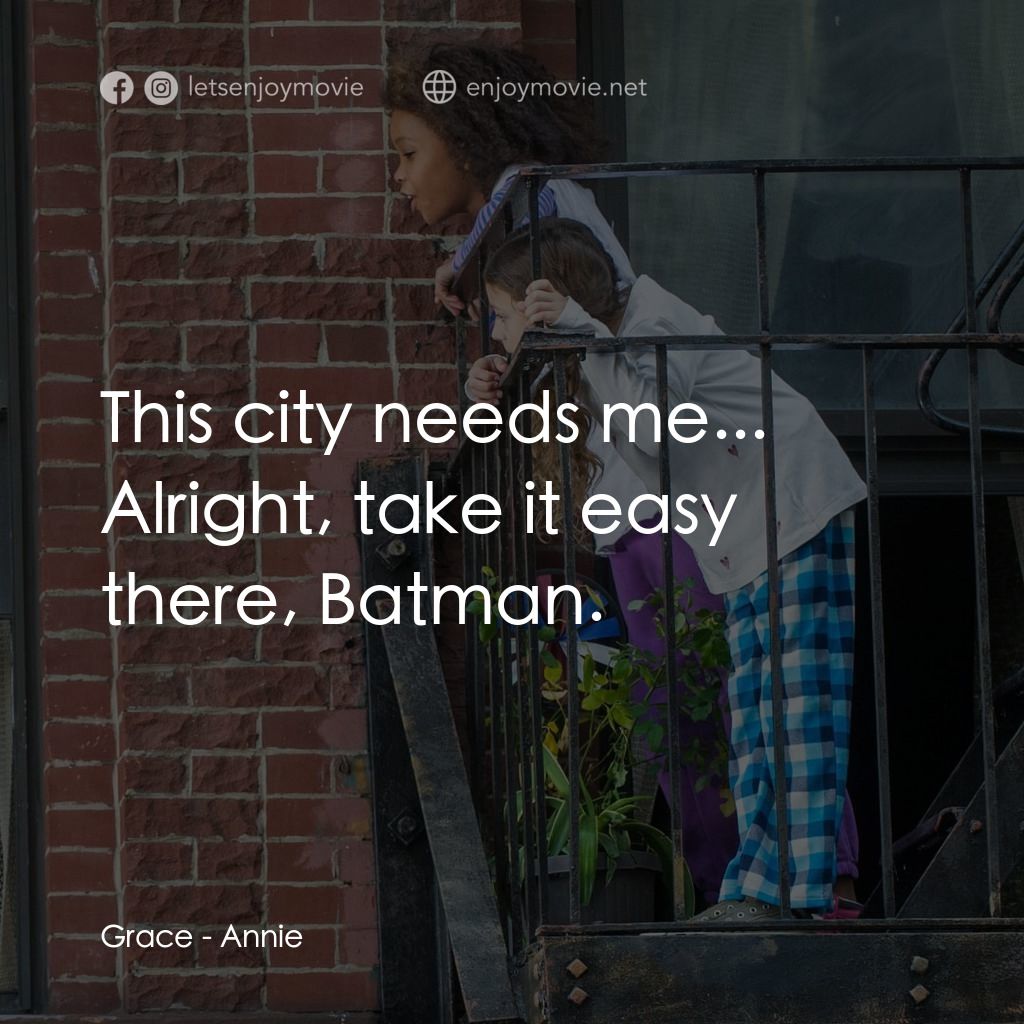 安妮電影對白：This city needs me...
Grace: Alright, take it easy there, Batman.