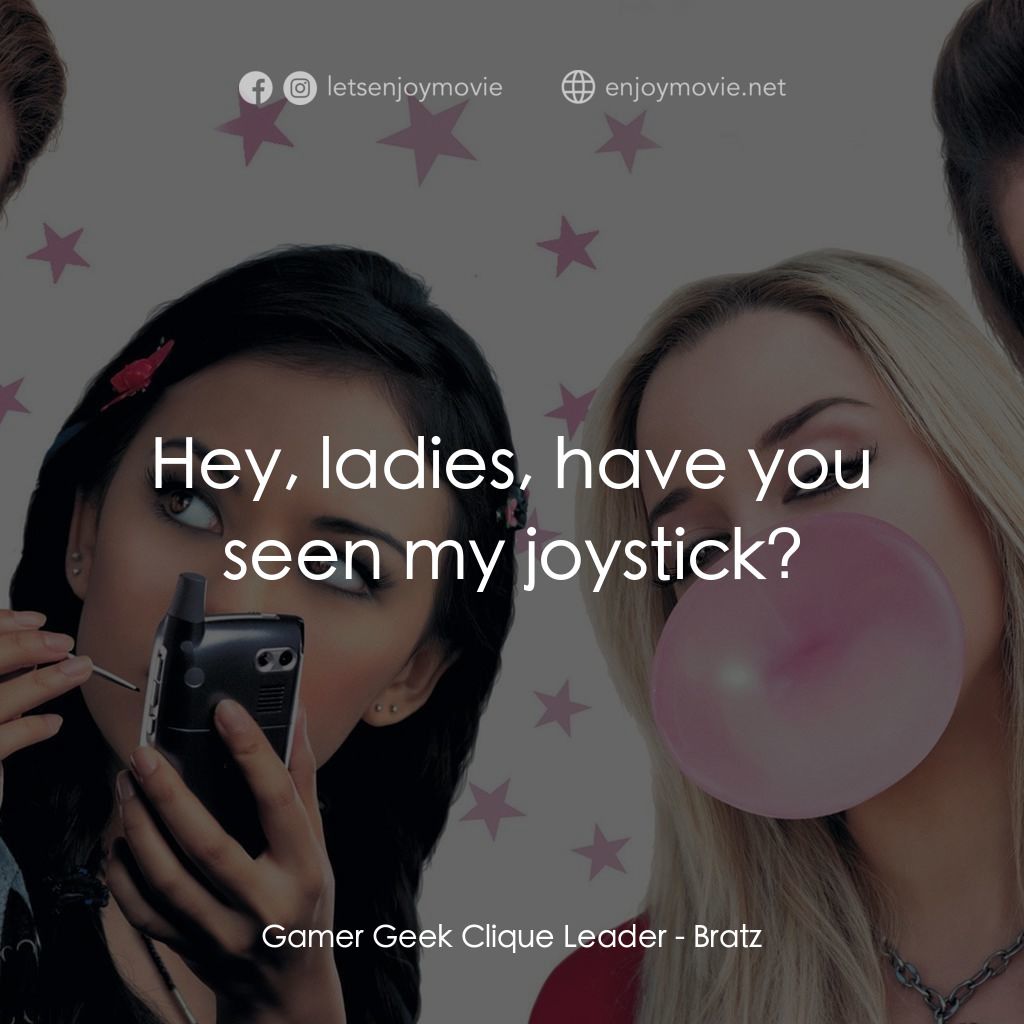 Bratz經典對白：Gamer Geek Clique Leader: Hey, ladies, have you seen my joystick?