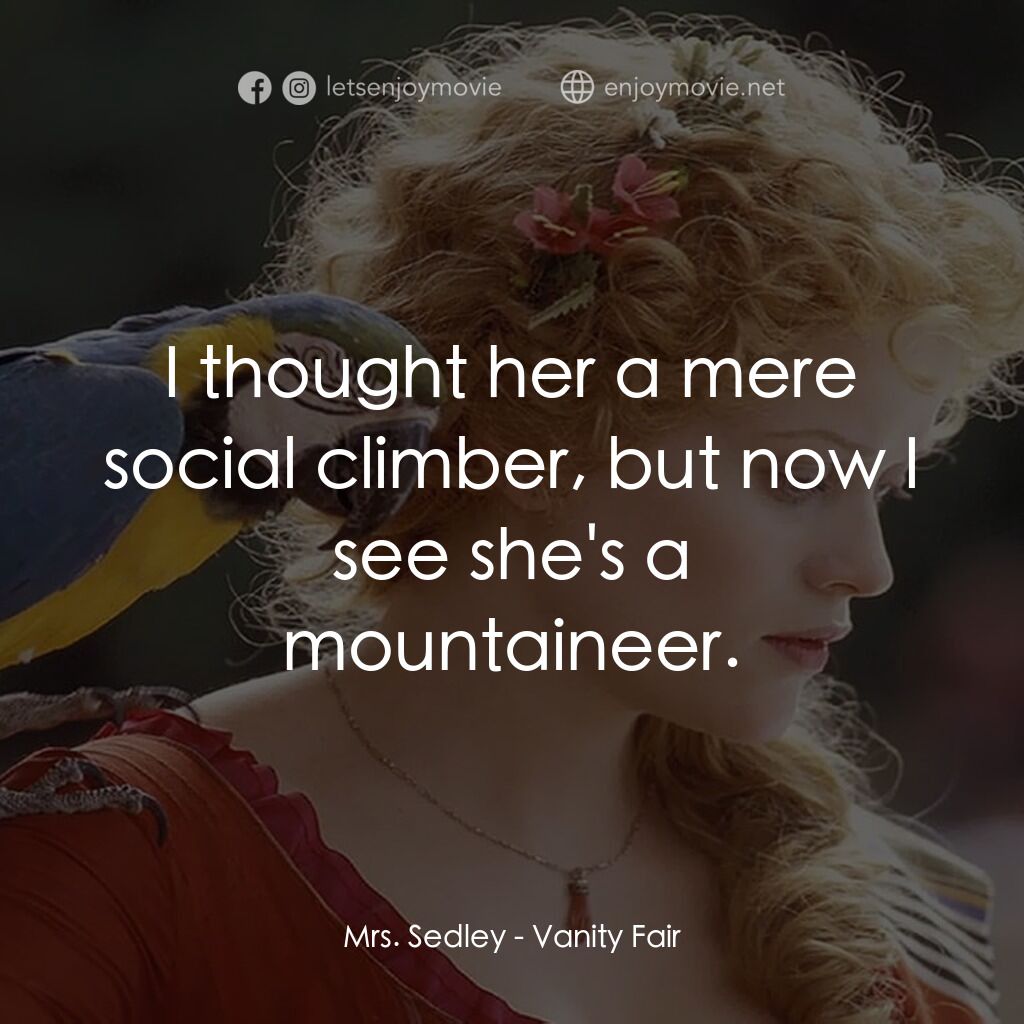 浮華新世界電影對白：Mrs. Sedley:  I thought her a mere social climber, but now I see she's a mountain