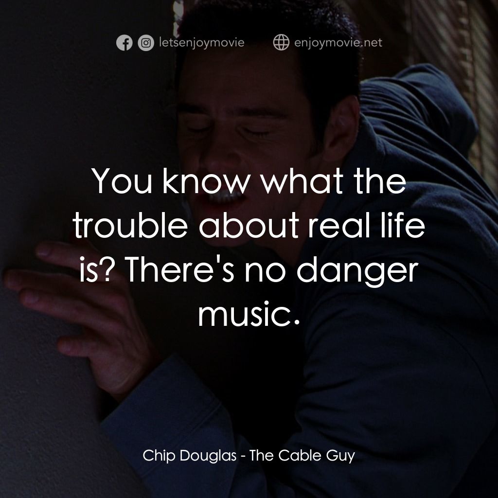 王牌特派員電影對白：Chip Douglas: You know what the trouble about real life is? There's no danger mus