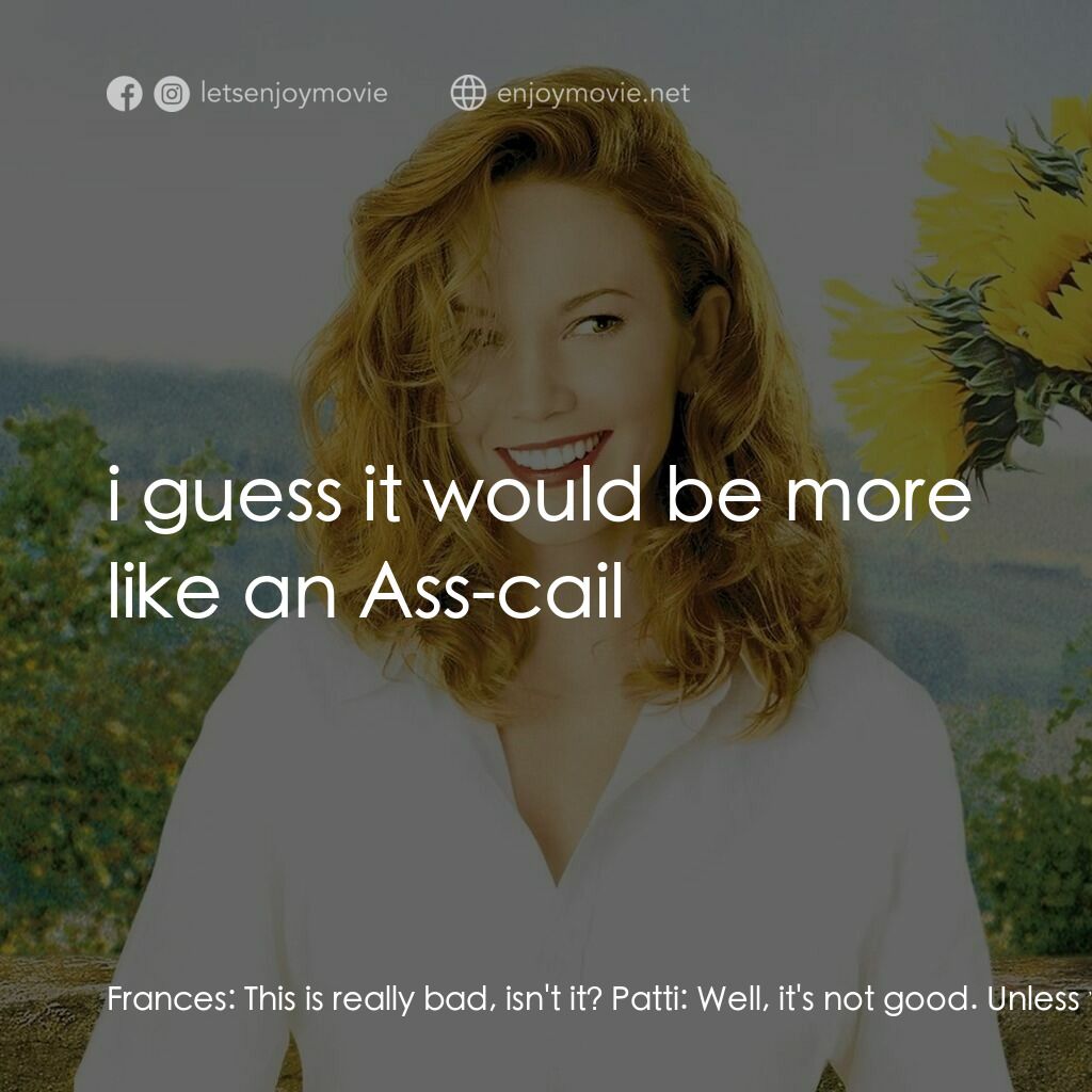 好想有嫁期電影對白：Frances:  This is really bad, isn't it? Patti:  Well, it's not good. Unless you w