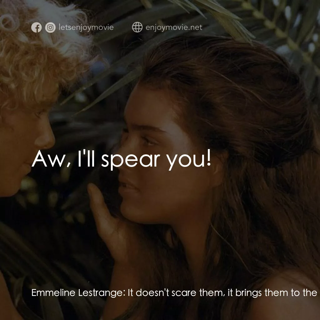 藍色珊瑚礁電影對白：Emmeline Lestrange:  It doesn't scare them, it brings them to the top, where I ca