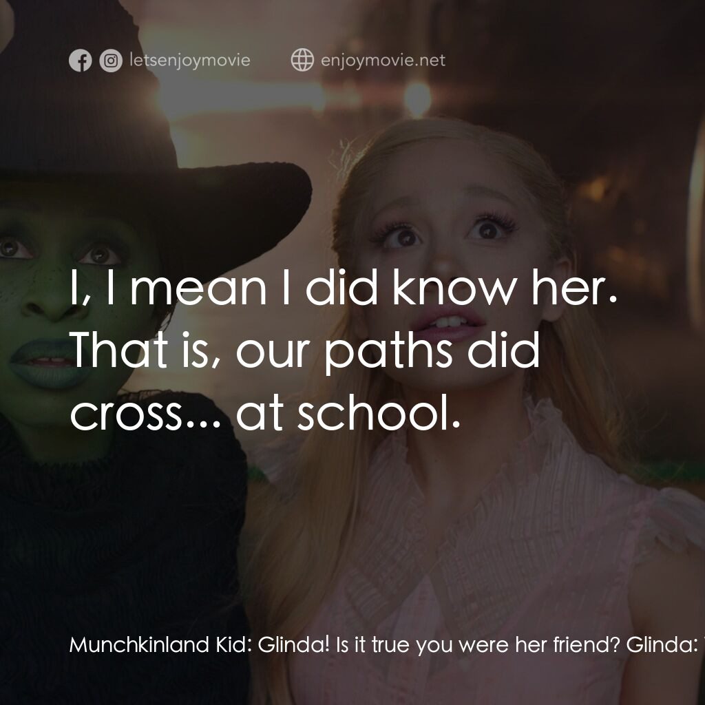 魔法壞女巫電影對白：Munchkinland Kid:  Glinda! Is it true you were her friend? Glinda:  What? Sorry, 