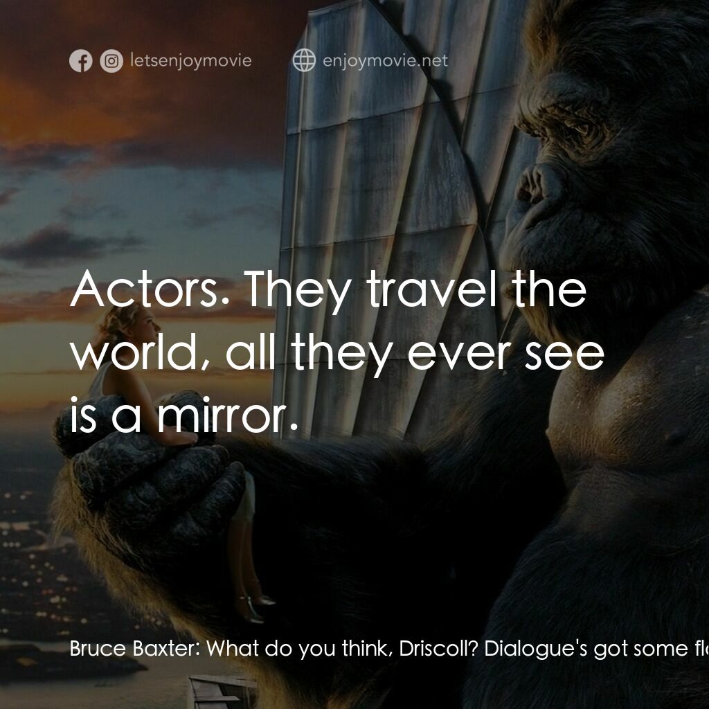 金剛電影對白：Bruce Baxter:  What do you think, Driscoll? Dialogue's got some flow now, huh? Ja