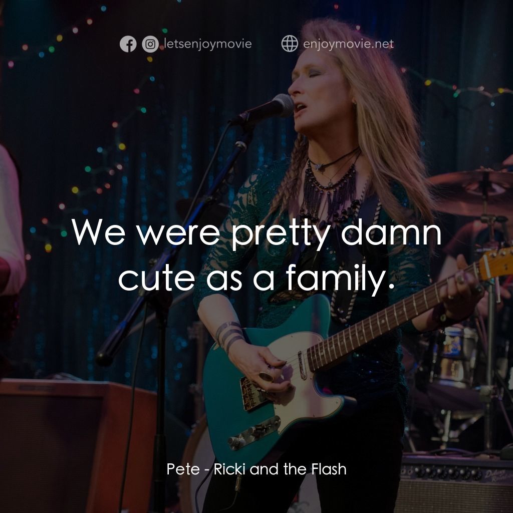 搖滾女王電影對白：Pete: We were pretty damn cute as a family.