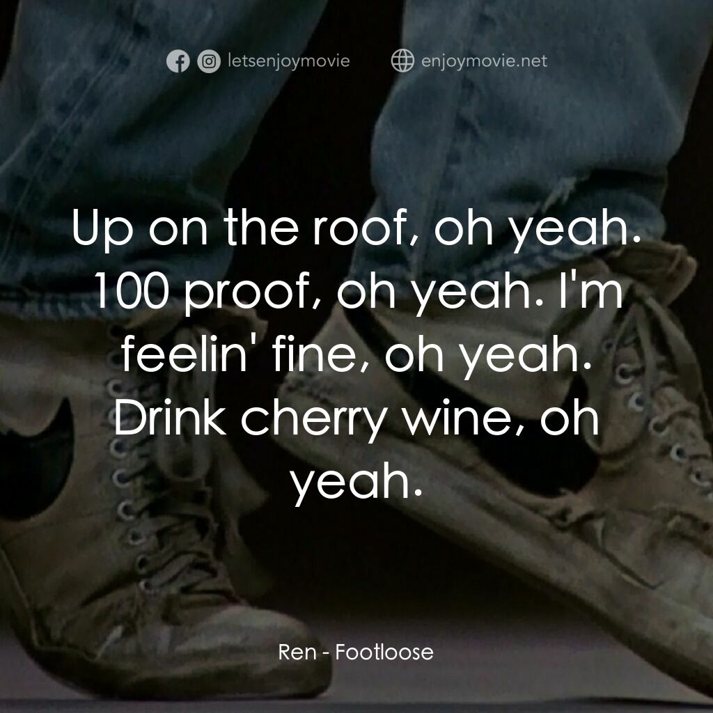 渾身是勁電影對白：Ren:  Up on the roof, oh yeah. 100 proof, oh yeah. I'm feelin' fine, oh yeah. Dri