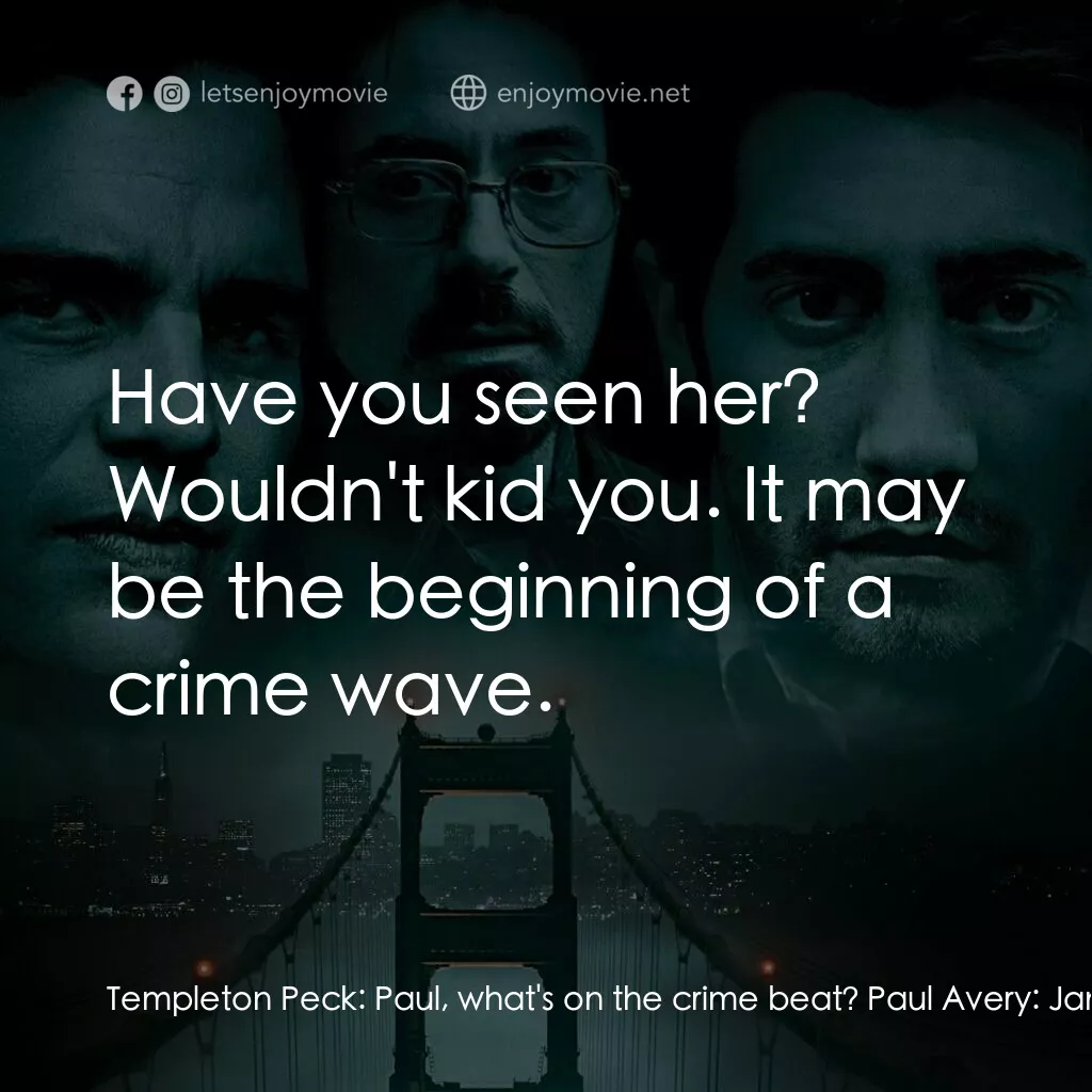 索命黃道帶電影對白：Templeton Peck:  Paul, what's on the crime beat? Paul Avery:  Janice in Datebook 