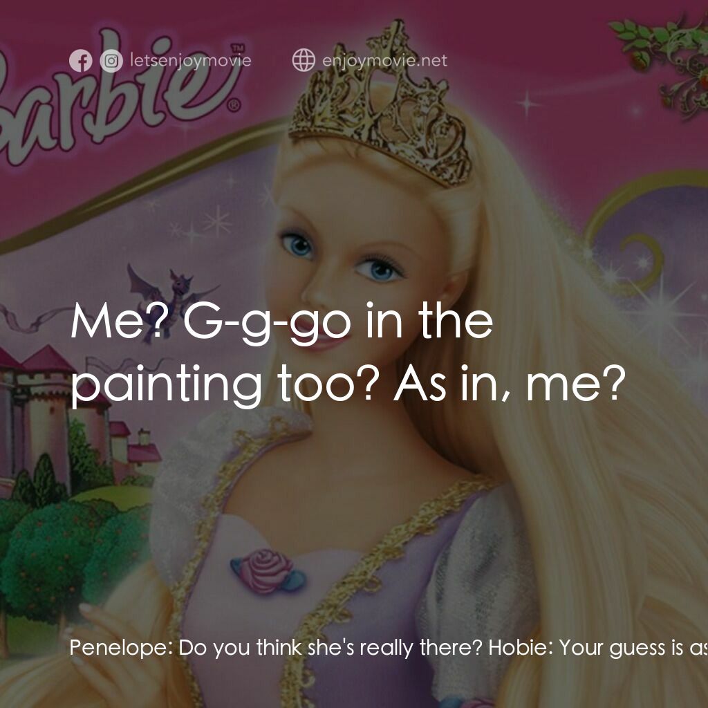 芭比之長髮公主電影對白：Penelope:  Do you think she's really there? Hobie:  Your guess is as good as mine