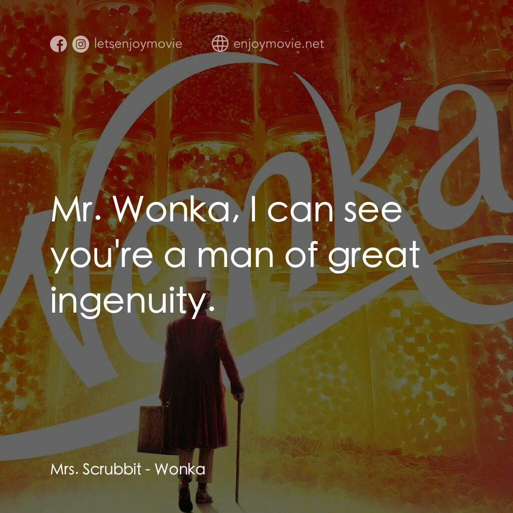 旺卡電影對白：Mrs. Scrubbit:  Mr. Wonka, I can see you're a man of great ingenuity.
