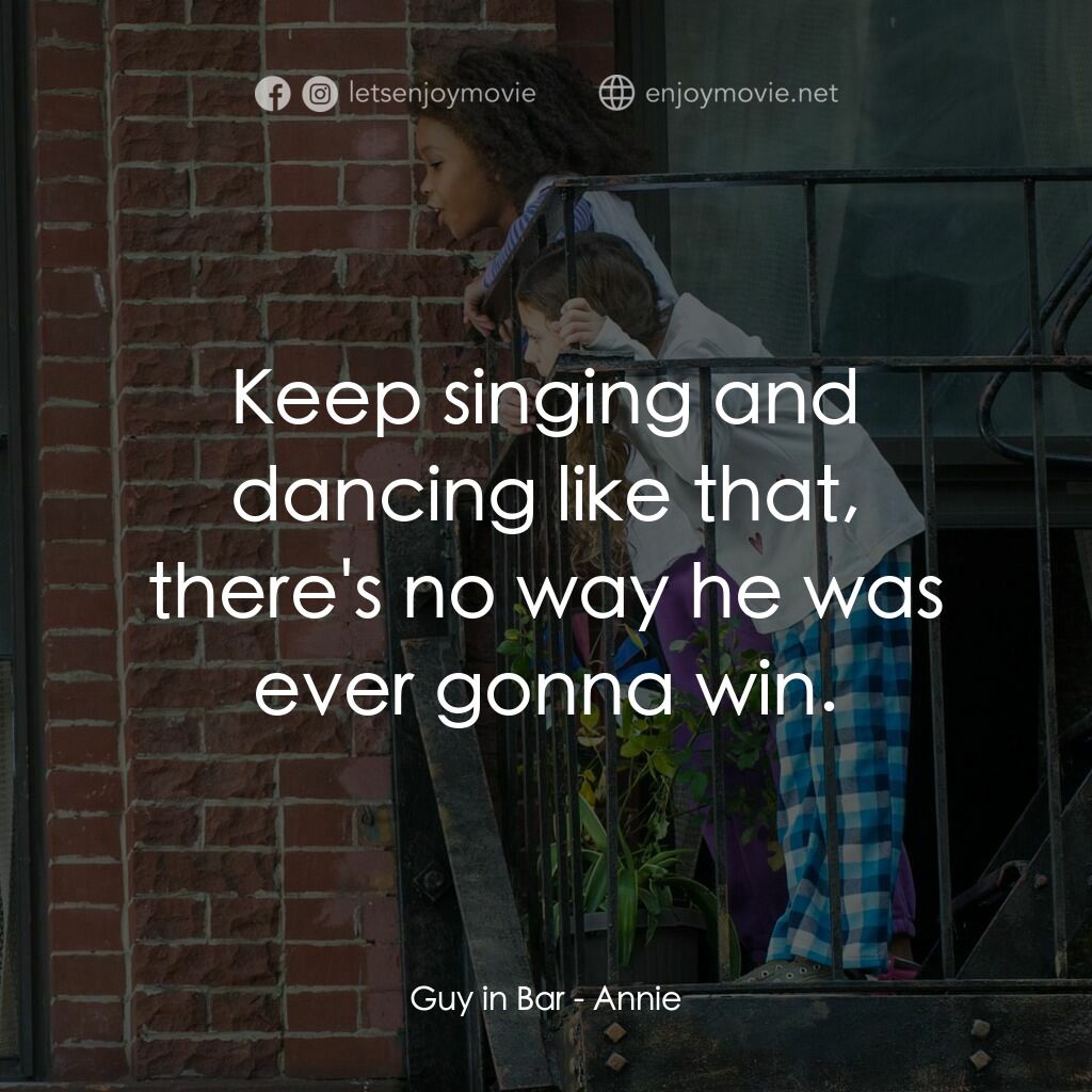 安妮電影對白：Guy in Bar:  Keep singing and dancing like that, there's no way he was ever gonna