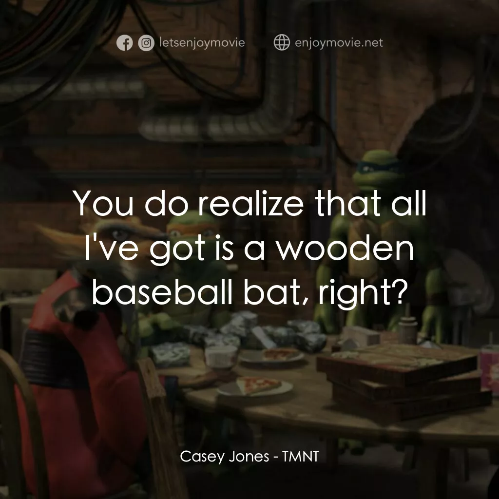 忍者龜：炫風再起電影對白：Casey Jones:  You do realize that all I've got is a wooden baseball bat, right?