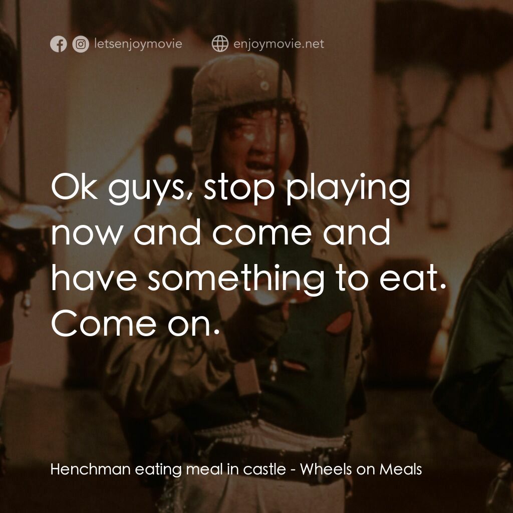 快餐車電影對白：Henchman eating meal in castle:  Ok guys, stop playing now and come and have some