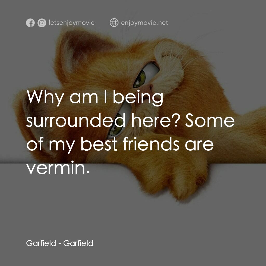 加菲貓電影對白：Garfield:  Why am I being surrounded here? Some of my best friends are vermin.