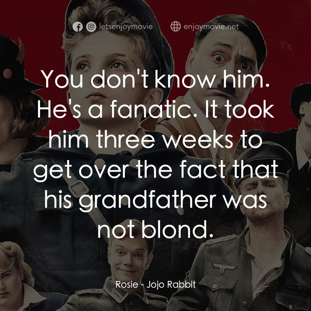 陽光兔仔兵電影對白：Rosie: You don't know him. He's a fanatic. It took him three weeks to get over th