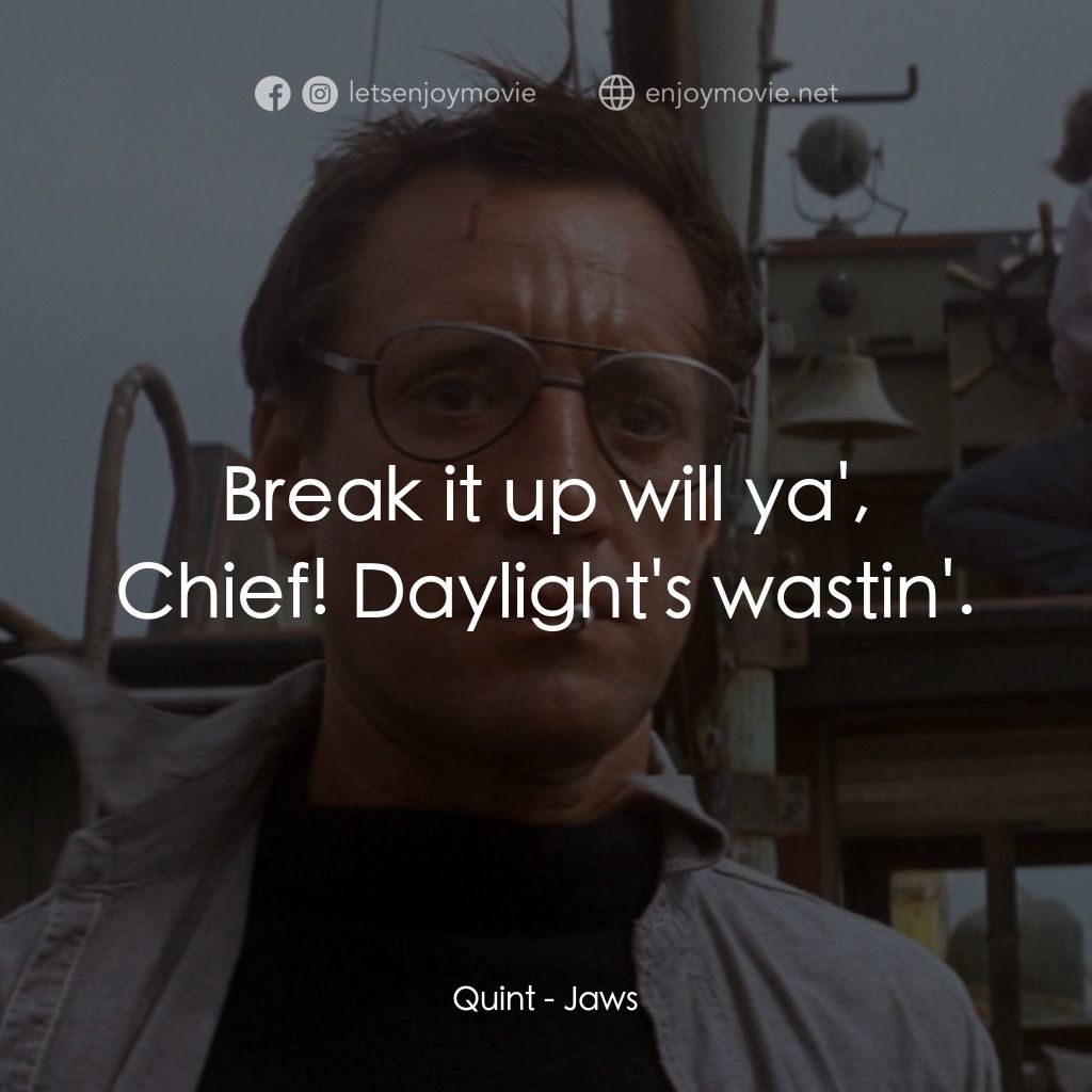 大白鯊電影對白：Quint: Break it up will ya', Chief! Daylight's wastin'.