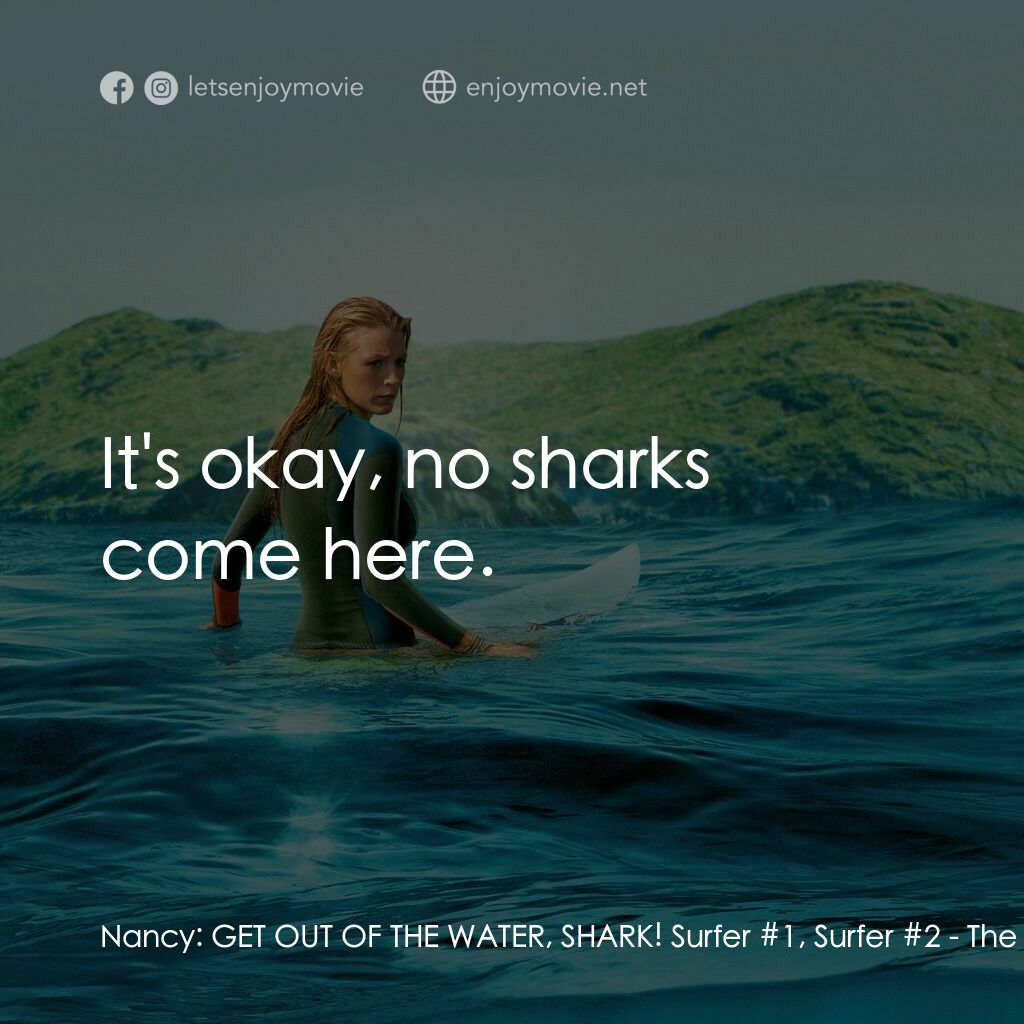 奪命狂鯊電影對白：Nancy:  GET OUT OF THE WATER, SHARK! Surfer #1, Surfer #2:  It's okay, no sharks 