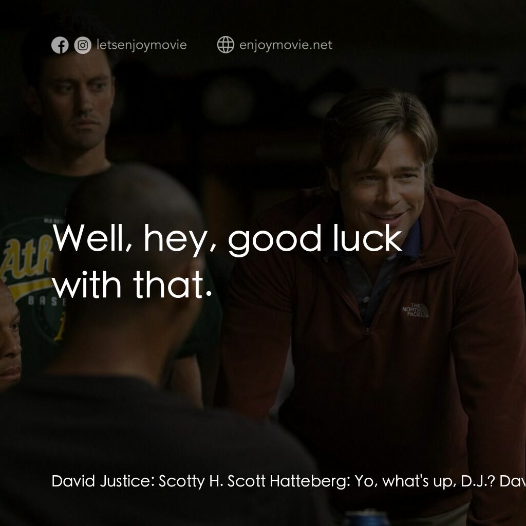 魔球電影對白：David Justice:  Scotty H. Scott Hatteberg:  Yo, what's up, D.J.? David Justice:  