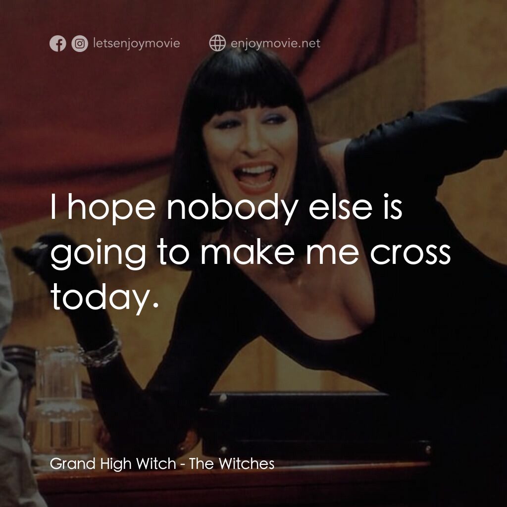巫婆電影對白：Grand High Witch:  I hope nobody else is going to make me cross today.