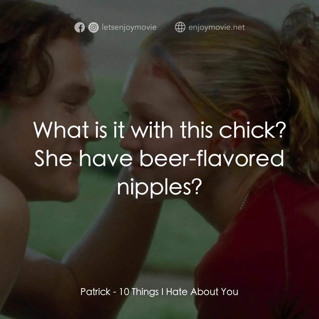 戀愛新世紀電影對白：Patrick:  What is it with this chick? She have beer-flavored nipples?