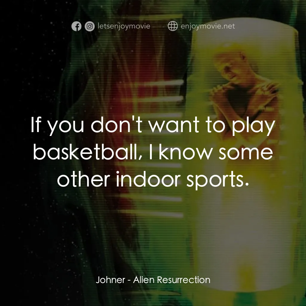 異形4：浴火重生電影對白：Johner: If you don't want to play basketball, I know some other indoor sports.