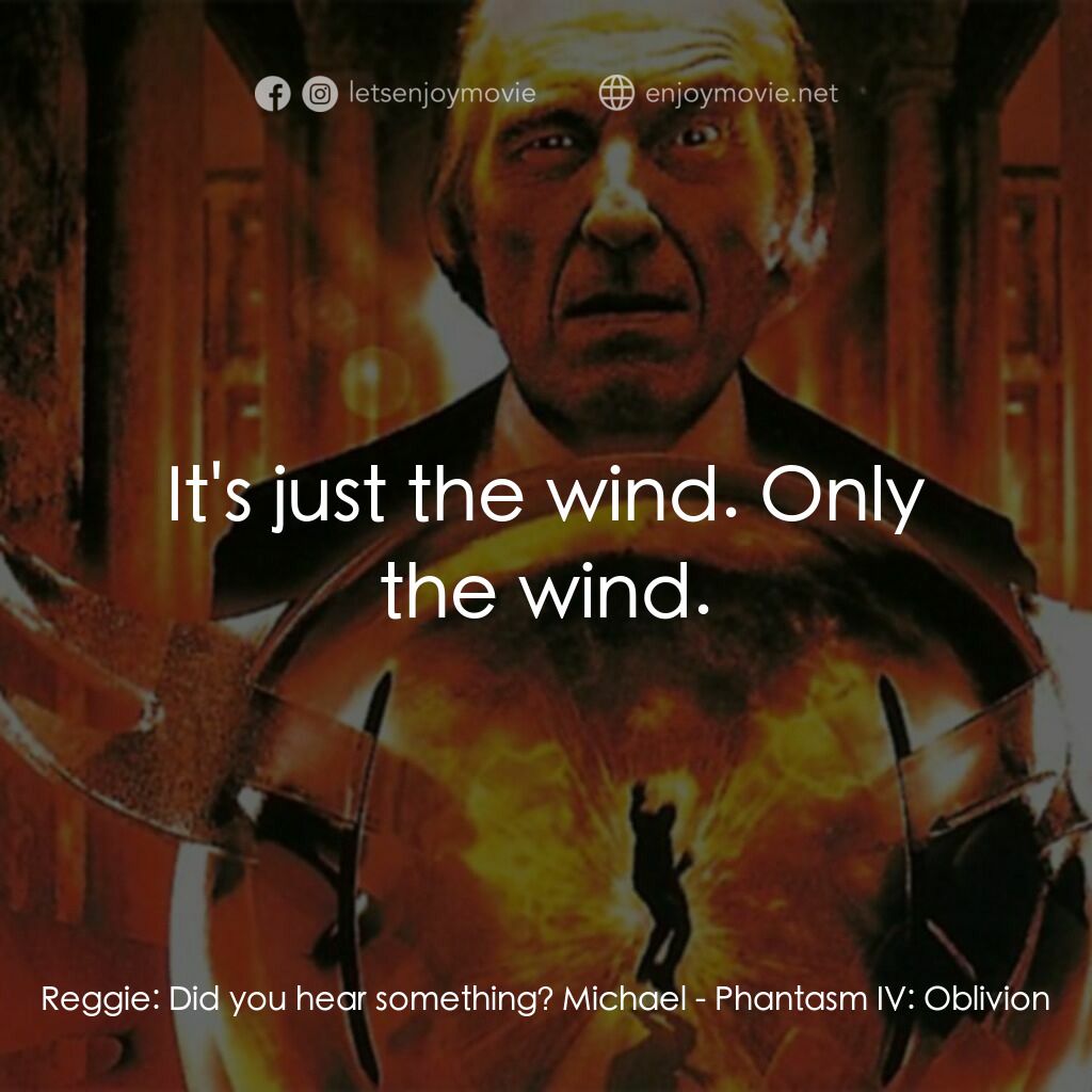 鬼追人 4電影對白：Reggie:  Did you hear something? Michael:  It's just the wind. Only the wind.