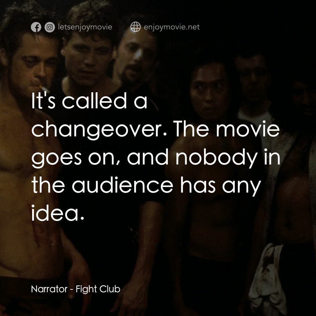鬥陣俱樂部電影對白：Narrator:  It's called a changeover. The movie goes on, and nobody in the audienc