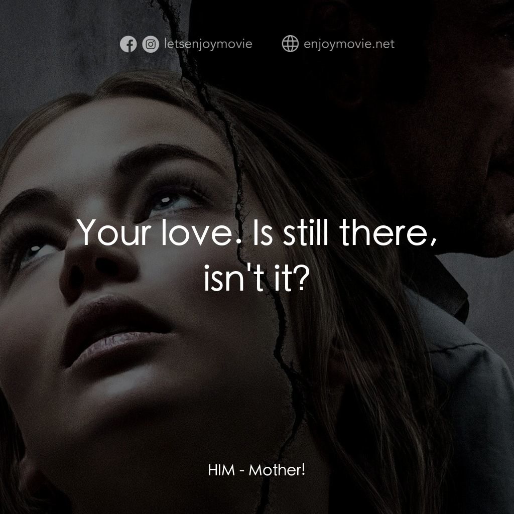 母親！電影對白：HIM: Your love. Is still there, isn't it?