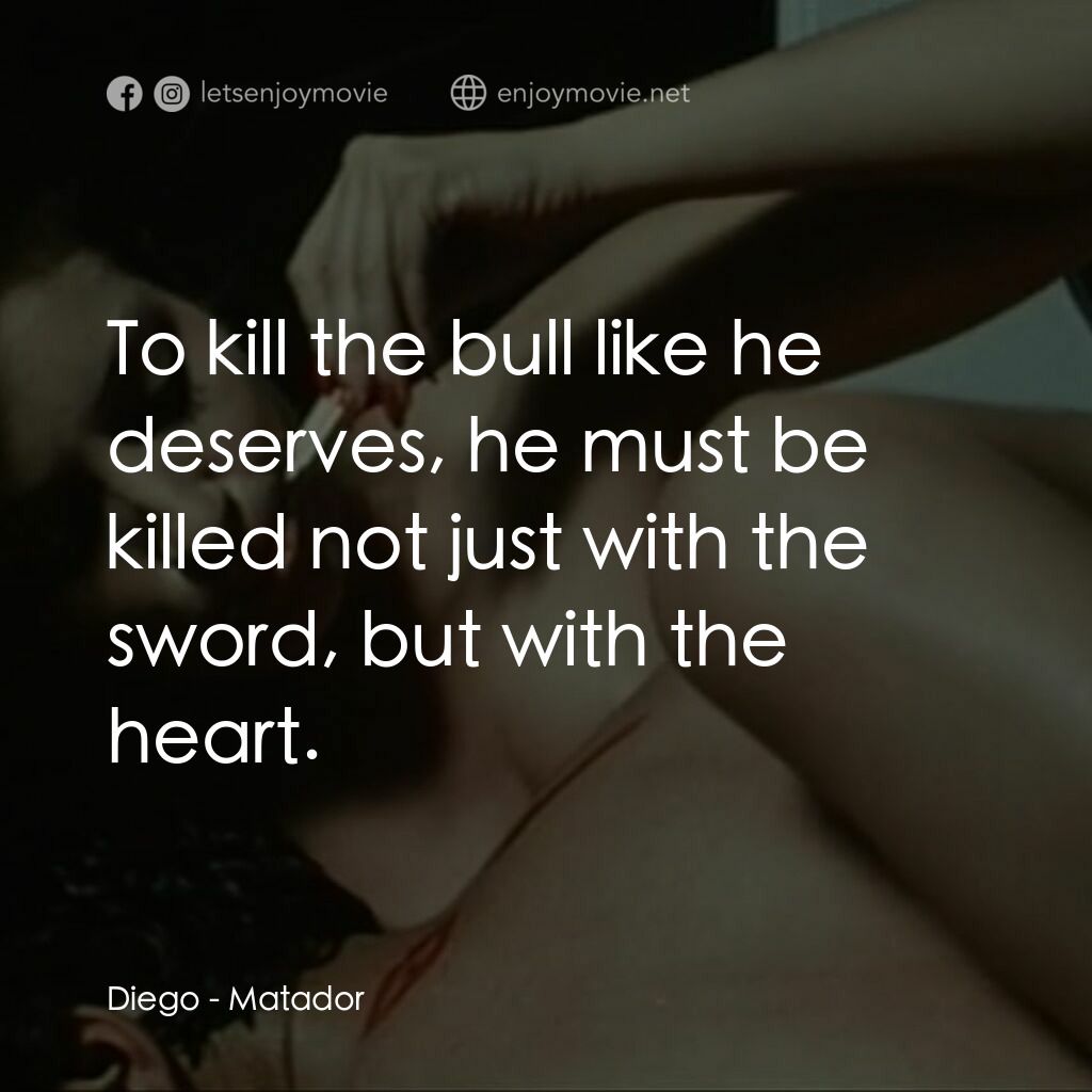 鬥牛士電影對白：Diego:  To kill the bull like he deserves, he must be killed not just with the sw