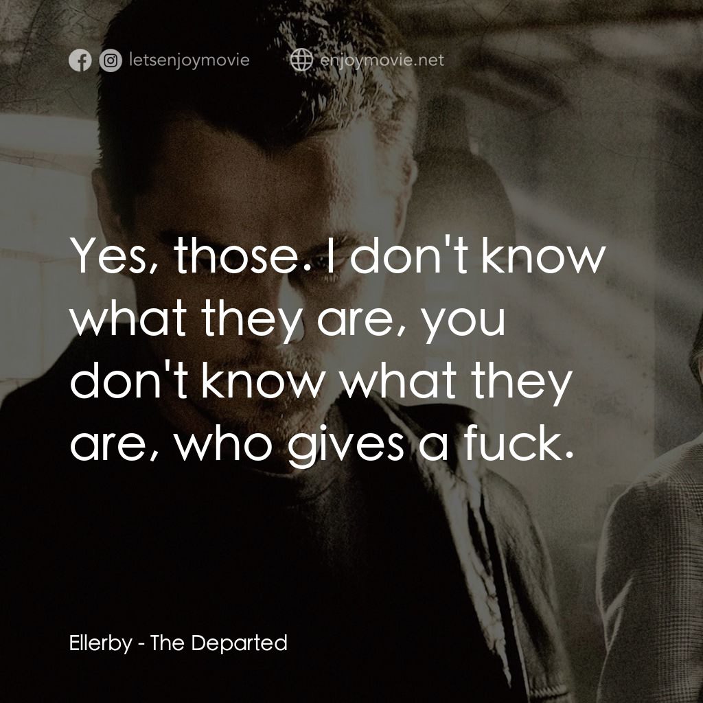 無間道風雲電影對白：Ellerby: Yes, those. I don't know what they are, you don't know what they are, wh