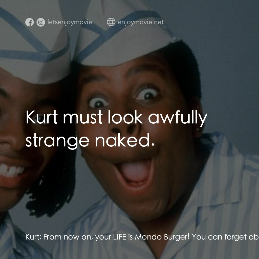 漢堡總動員電影對白：Kurt:  From now on, your LIFE is Mondo Burger! You can forget about your friends;
