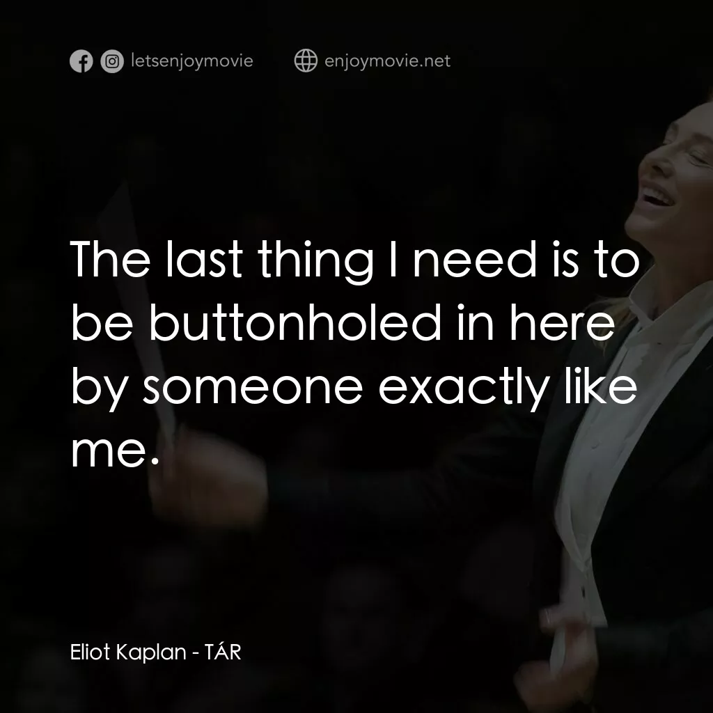 TÁR塔爾電影對白：Eliot Kaplan:  The last thing I need is to be buttonholed in here by someone exac