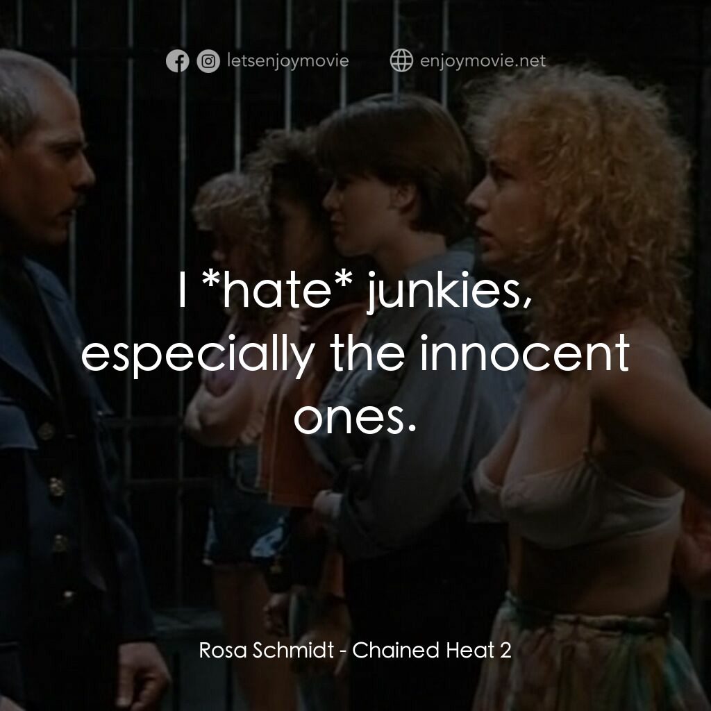 Chained Heat 2電影對白：Rosa Schmidt:  I *hate* junkies, especially the innocent ones.