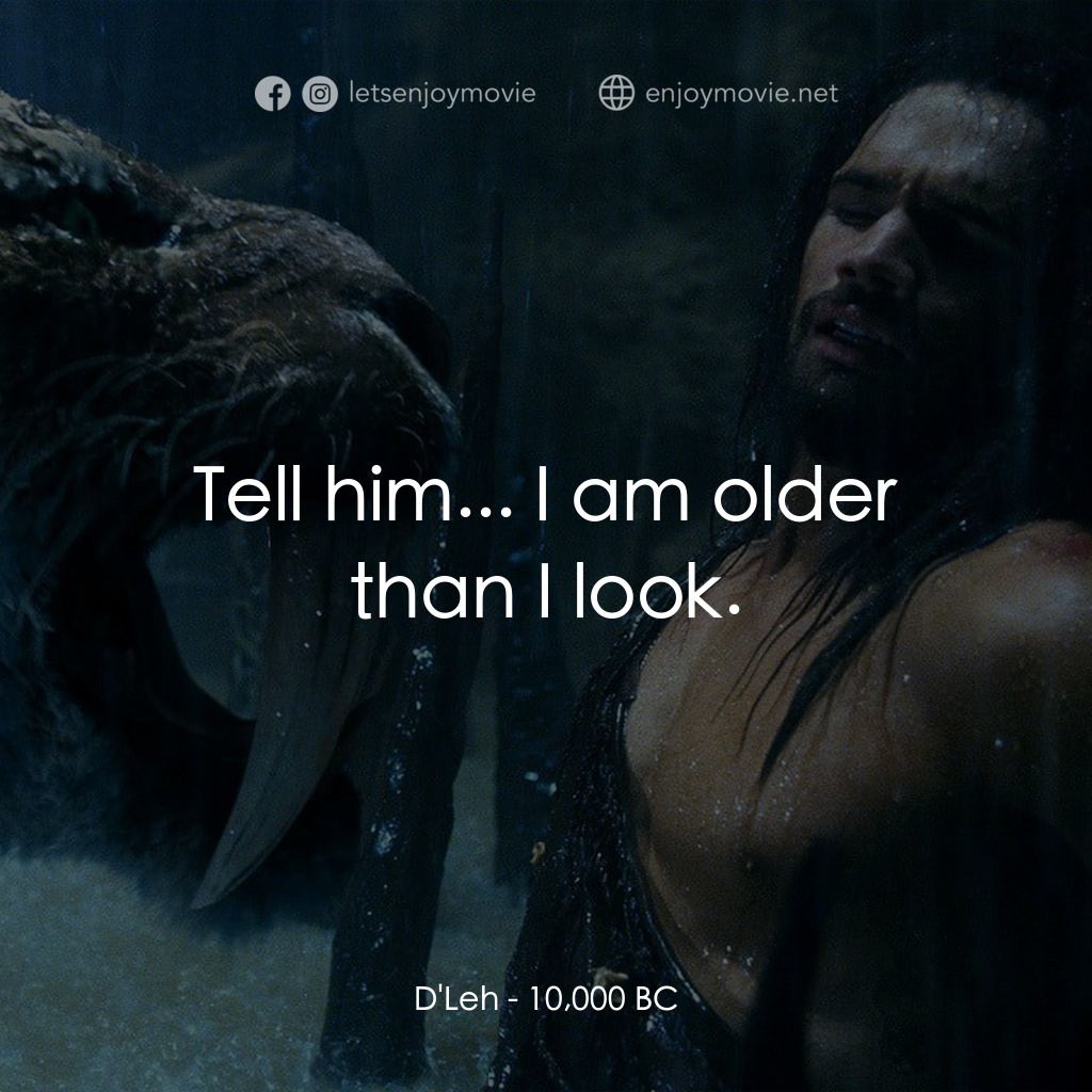 10,000 B.C.電影對白：D'Leh: Tell him... I am older than I look.
