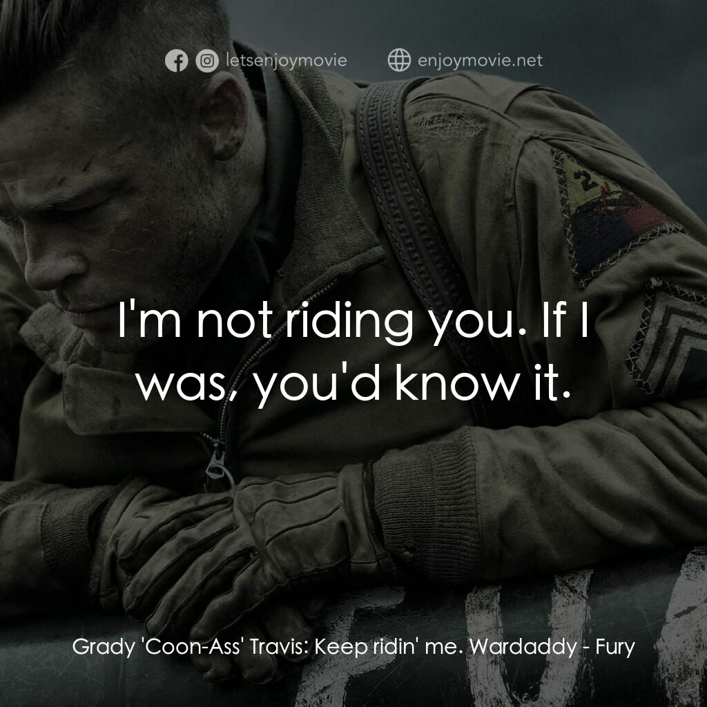 戰逆豪情電影對白：Grady 'Coon-Ass' Travis:  Keep ridin' me. Wardaddy:  I'm not riding you. If I was