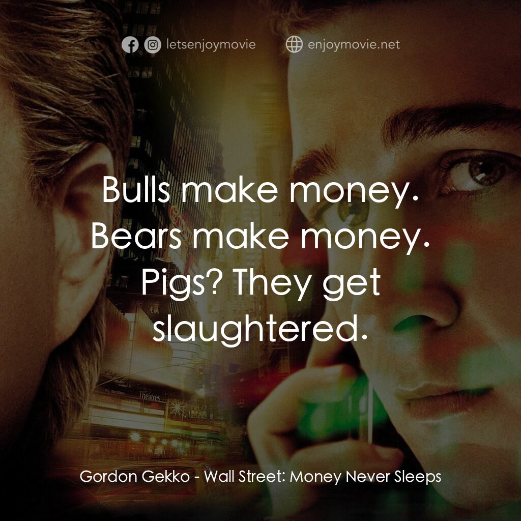 華爾街之金融大鱷電影對白：Gordon Gekko:  Bulls make money. Bears make money. Pigs? They get slaughtered.