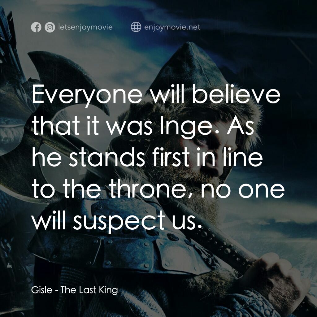維京傳奇電影對白：Gisle:  Everyone will believe that it was Inge. As he stands first in line to the