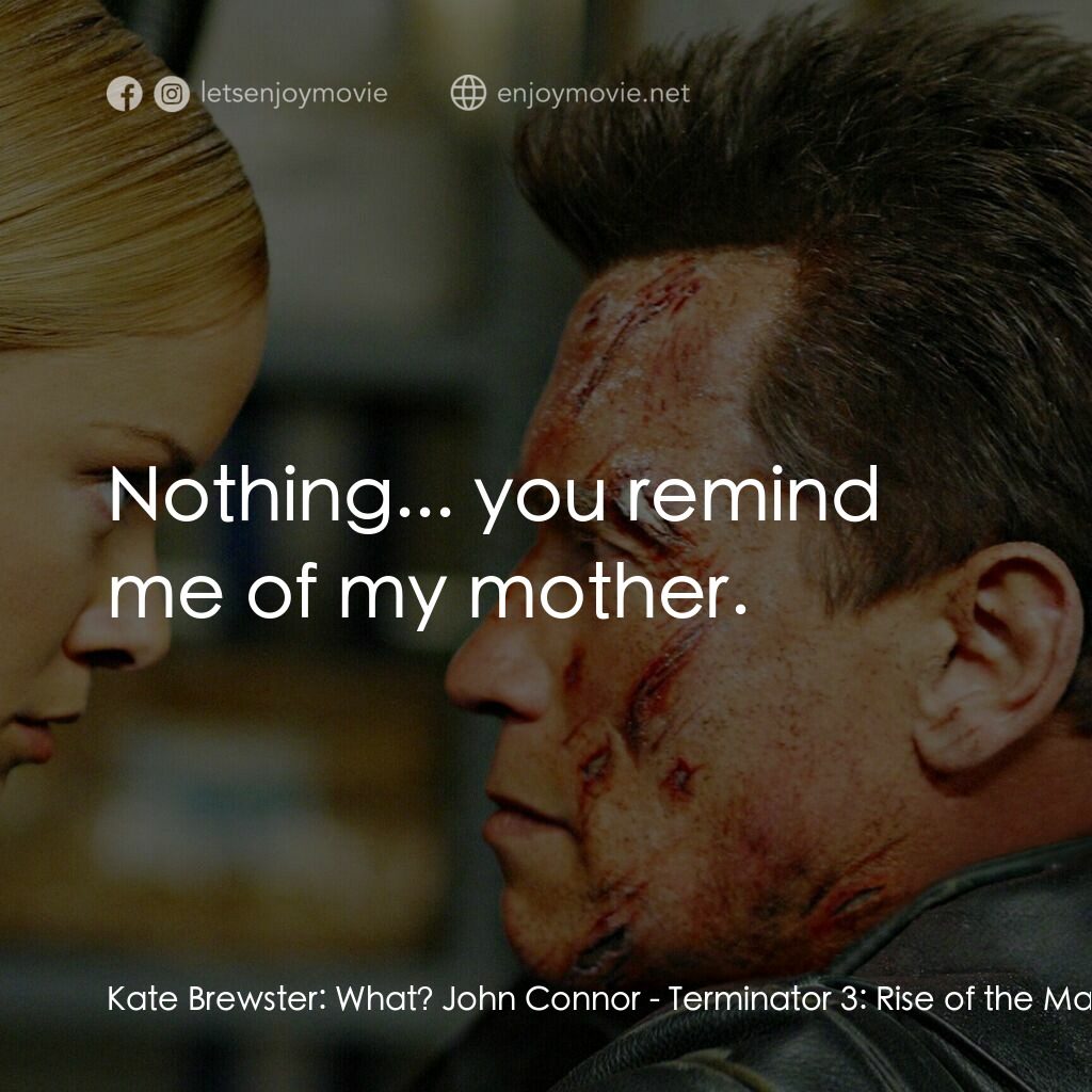 未來戰士3：殲滅者TX電影對白：Kate Brewster:  What? John Connor:  Nothing... you remind me of my mother.