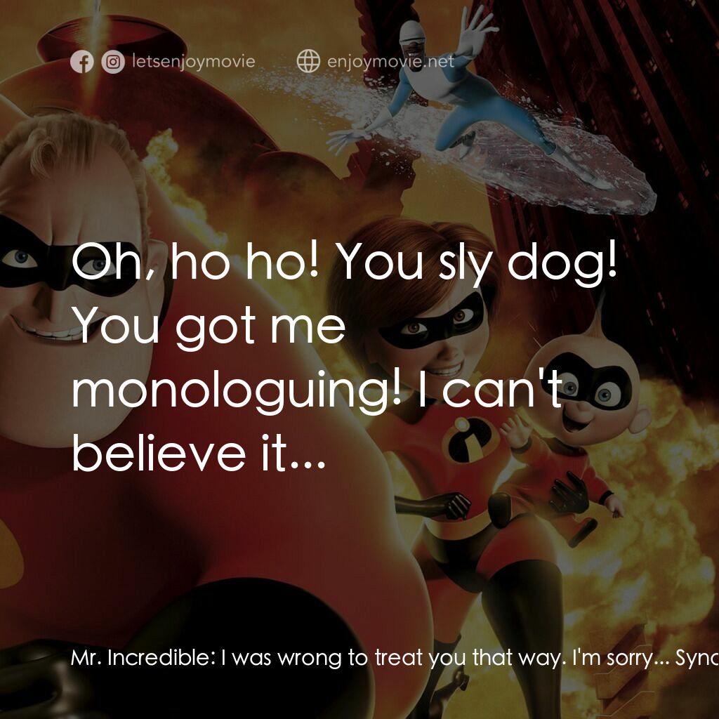 超人特工隊電影對白：Mr. Incredible:  I was wrong to treat you that way. I'm sorry... Syndrome:  See? 