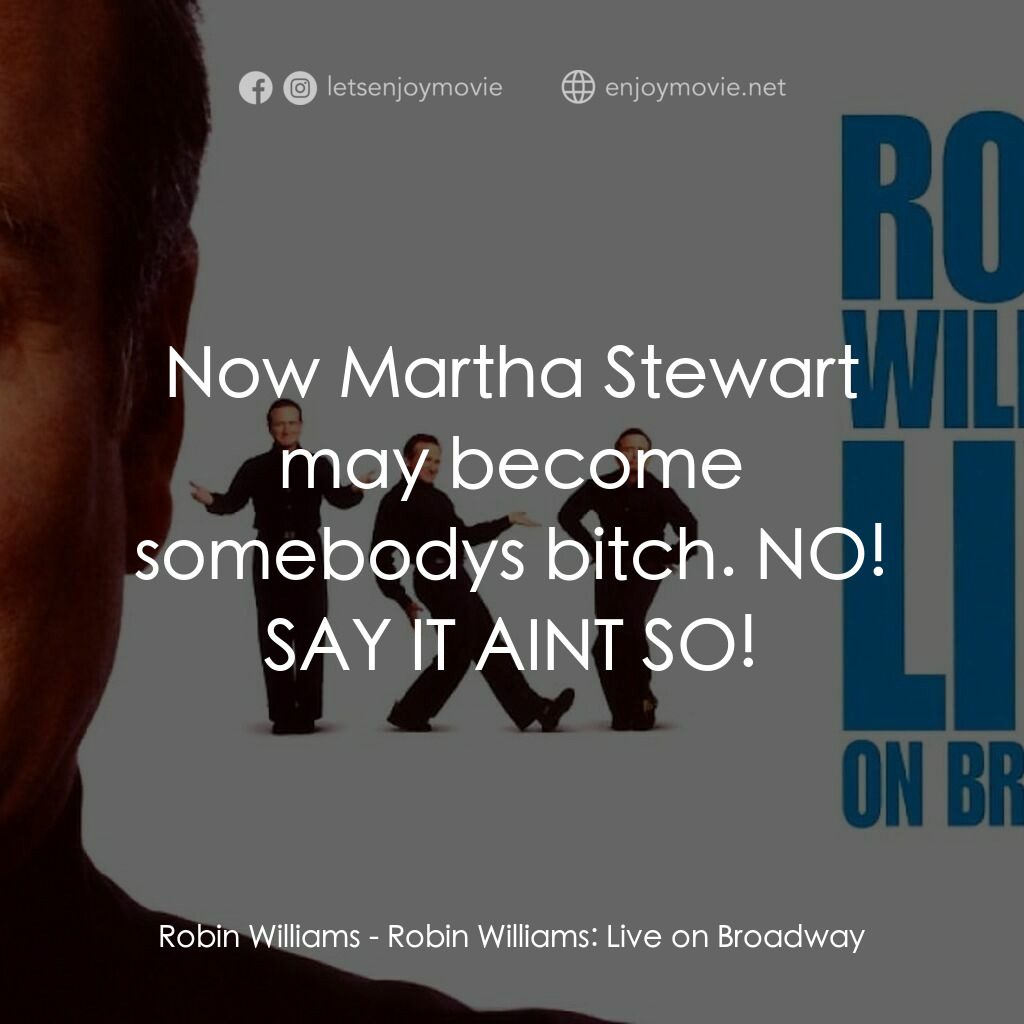 羅賓·威廉姆斯：百老匯現場電影對白：Robin Williams:  Now Martha Stewart may become somebodys bitch. NO! SAY IT AINT S