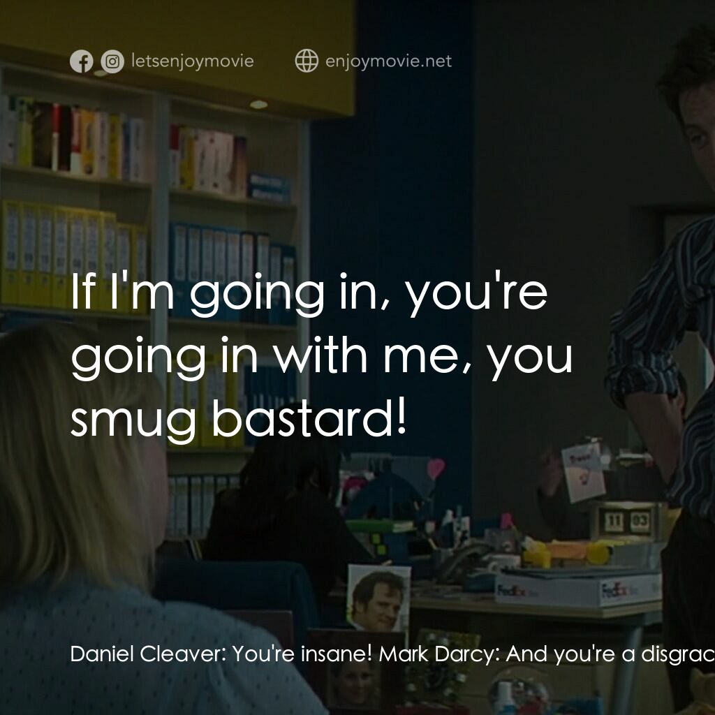 BJ 單身日記：男人禍水電影對白：Daniel Cleaver:  You're insane! Mark Darcy:  And you're a disgrace, Cleaver, and 