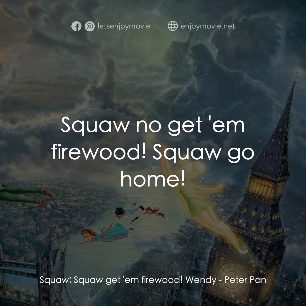 小飛俠電影對白：Squaw:  Squaw get 'em firewood! Wendy:  Squaw no get 'em firewood! Squaw go home!