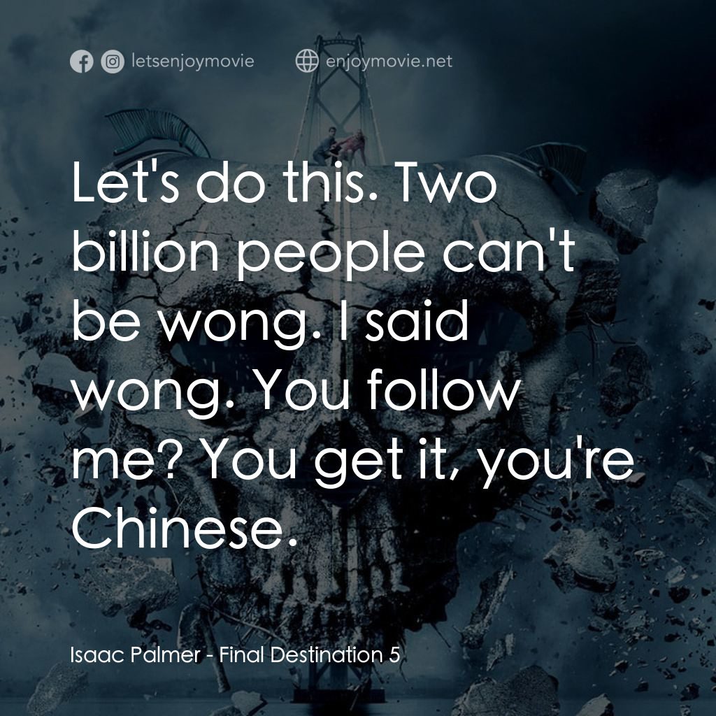 絕命終結站 5電影對白：Isaac Palmer: Let's do this. Two billion people can't be wong. I said wong. You f