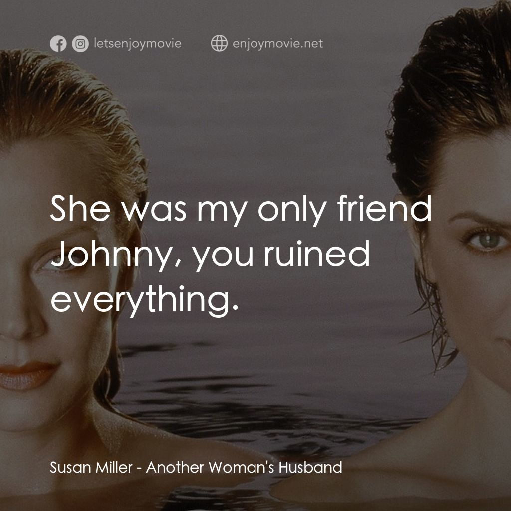 Another Woman's Husband電影對白：Susan Miller: She was my only friend Johnny, you ruined everything.