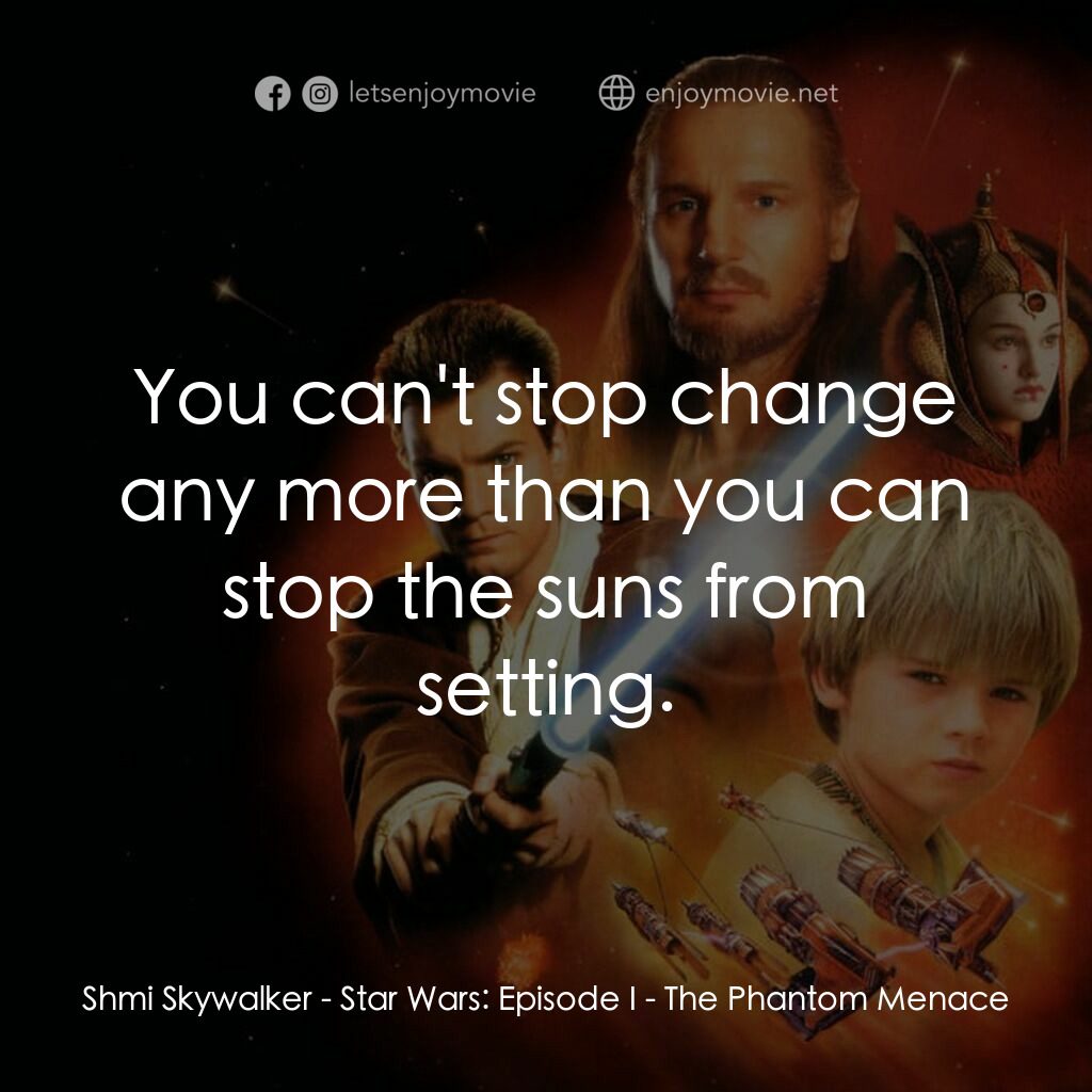 星球大戰前傳：魅影危機電影對白：Shmi Skywalker:  You can't stop change any more than you can stop the suns from s