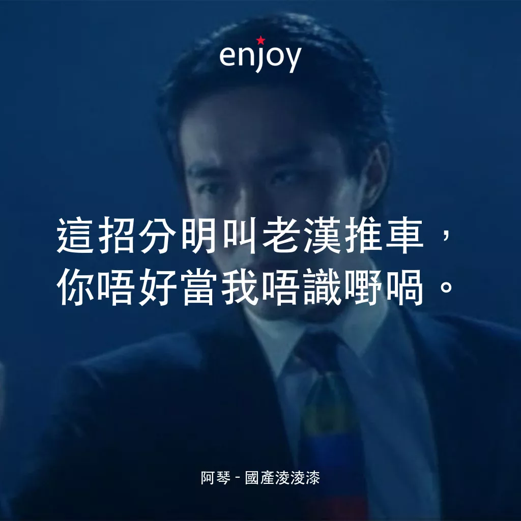 國產凌凌漆電影對白：阿琴：這招分明叫老漢推車，你唔好當我唔識嘢喎。