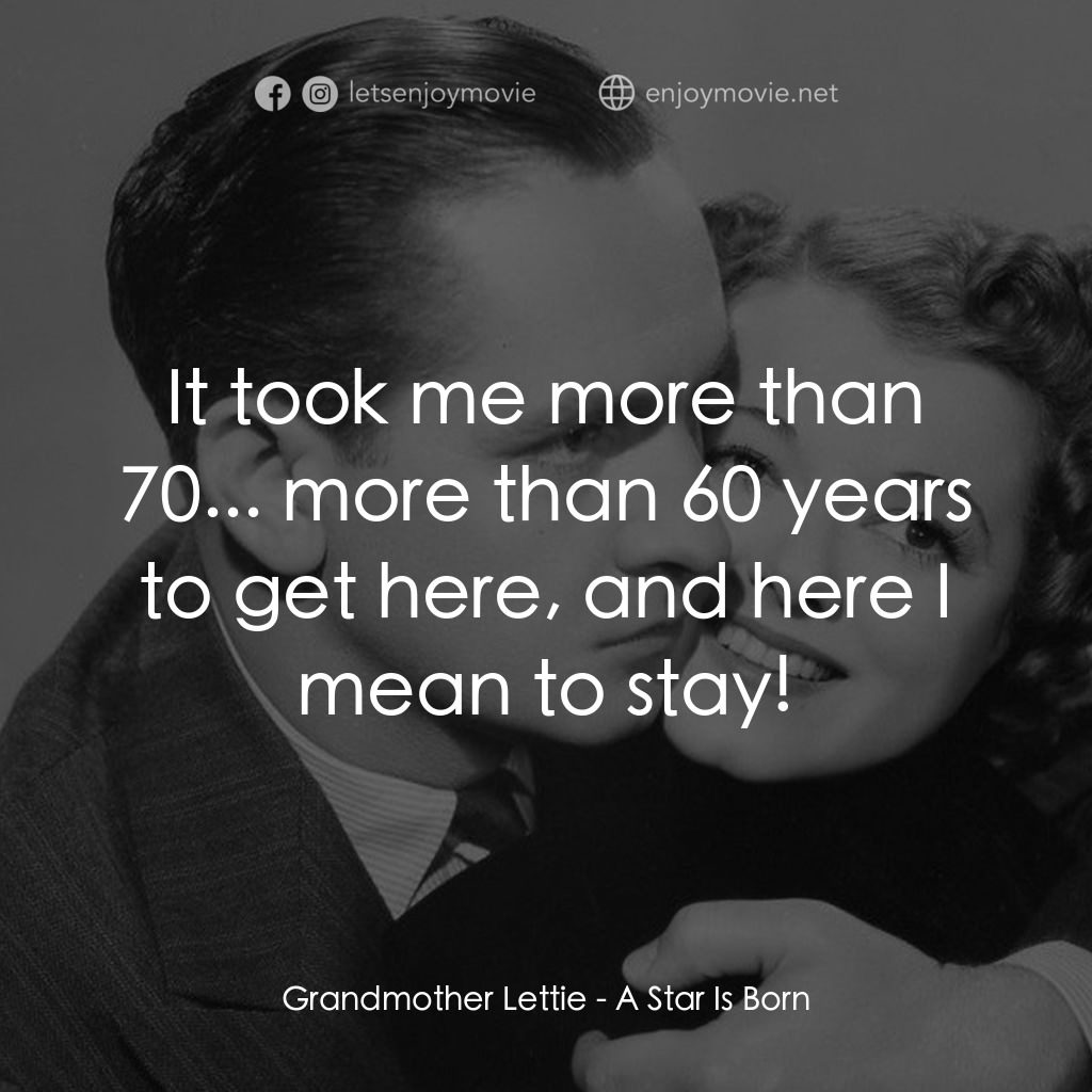 A Star Is Born電影對白：Grandmother Lettie: It took me more than 70... more than 60 years to get here, an